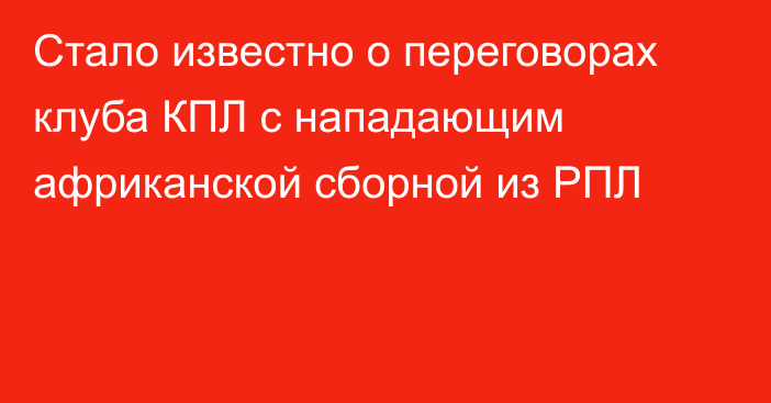 Стало известно о переговорах клуба КПЛ с нападающим африканской сборной из РПЛ