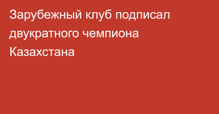 Зарубежный клуб подписал двукратного чемпиона Казахстана