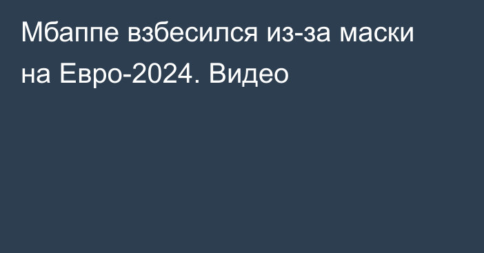 Мбаппе взбесился из-за маски на Евро-2024. Видео