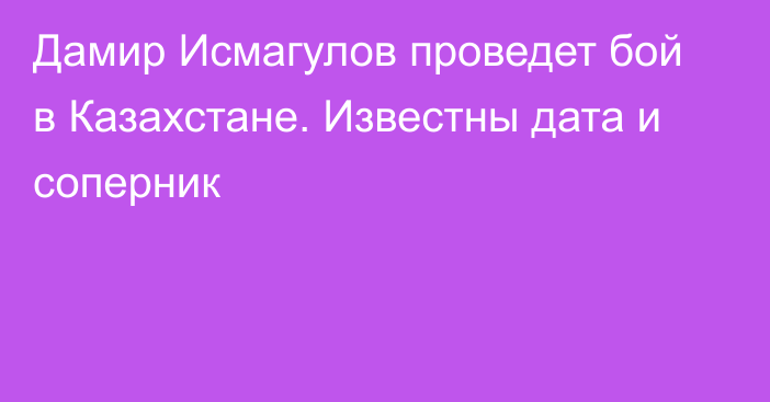 Дамир Исмагулов проведет бой в Казахстане. Известны дата и соперник