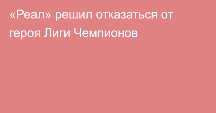 «Реал» решил отказаться от героя Лиги Чемпионов