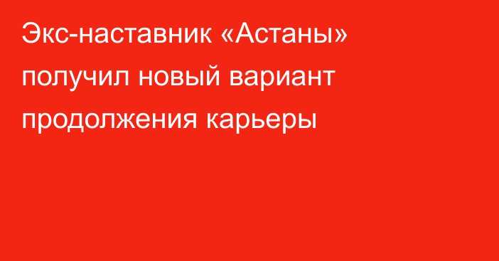 Экс-наставник «Астаны» получил новый вариант продолжения карьеры