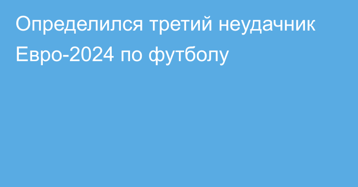 Определился третий неудачник Евро-2024 по футболу