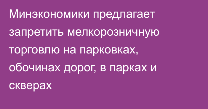 Минэкономики предлагает запретить мелкорозничную торговлю на парковках, обочинах дорог, в парках и скверах