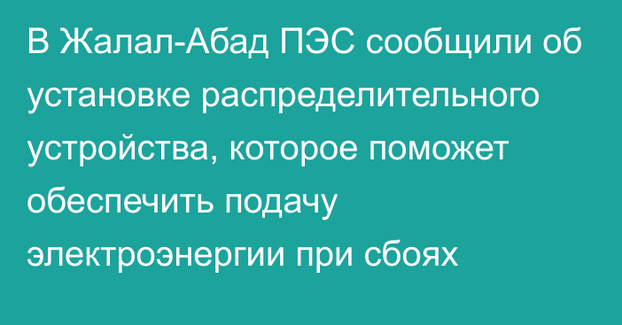 В Жалал-Абад ПЭС сообщили об установке распределительного устройства, которое поможет обеспечить подачу электроэнергии при сбоях