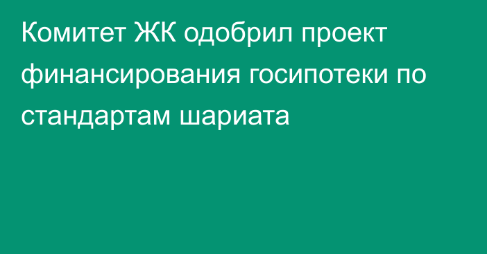 Комитет ЖК одобрил проект финансирования госипотеки по стандартам шариата