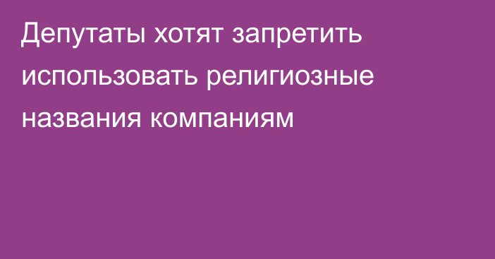 Депутаты хотят запретить использовать религиозные названия компаниям