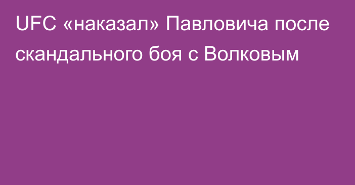 UFC «наказал» Павловича после скандального боя с Волковым