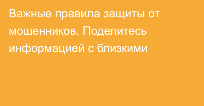 Важные правила защиты от мошенников. Поделитесь информацией с близкими