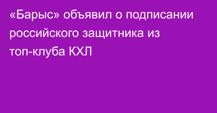 «Барыс» объявил о подписании российского защитника из топ-клуба КХЛ