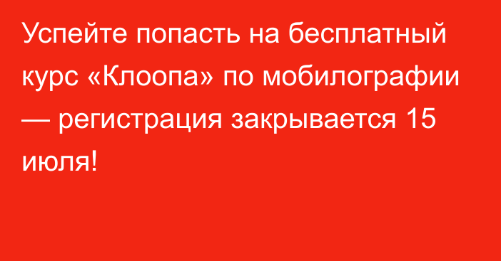 Успейте попасть на бесплатный курс «Клоопа» по мобилографии — регистрация закрывается 15 июля!