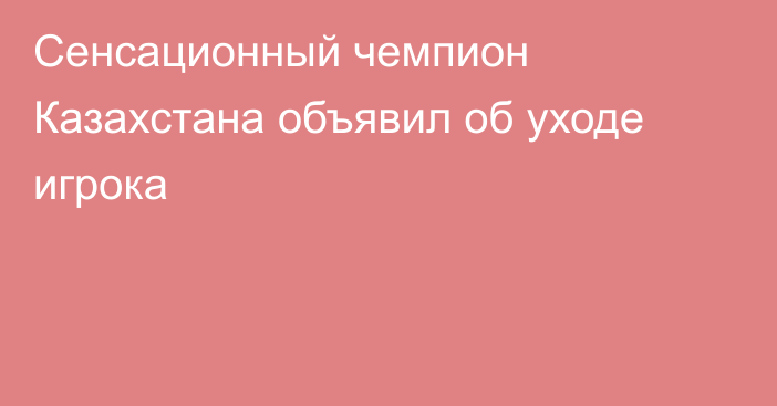 Сенсационный чемпион Казахстана объявил об уходе игрока