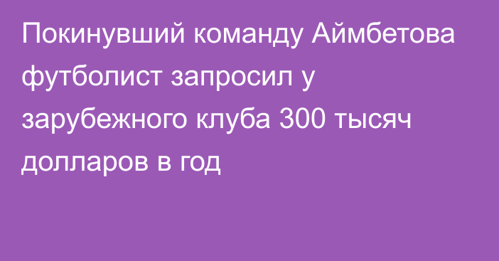 Покинувший команду Аймбетова футболист запросил у зарубежного клуба 300 тысяч долларов в год