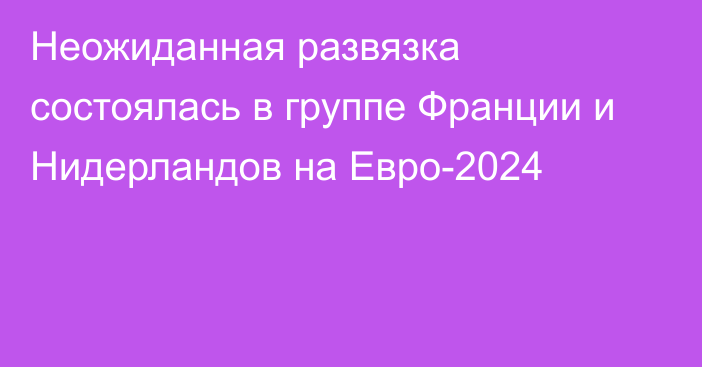 Неожиданная развязка состоялась в группе Франции и Нидерландов на Евро-2024