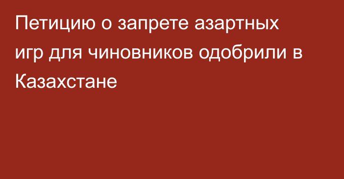 Петицию о запрете азартных игр для чиновников одобрили в Казахстане