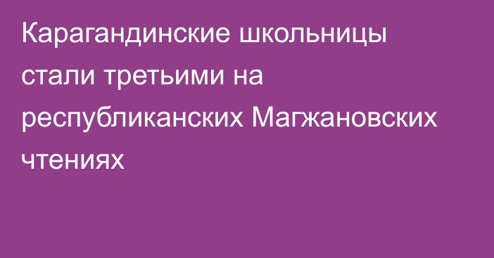 Карагандинские школьницы стали третьими на республиканских Магжановских чтениях