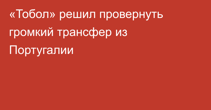 «Тобол» решил провернуть громкий трансфер из Португалии