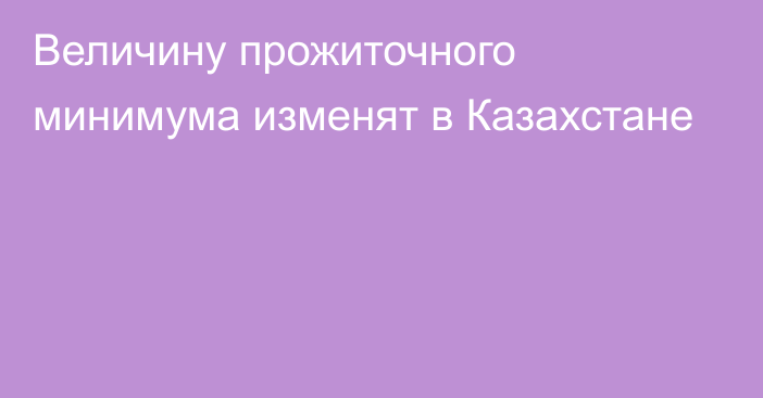 Величину прожиточного минимума изменят в Казахстане