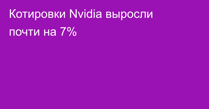 Котировки Nvidia выросли почти на 7%