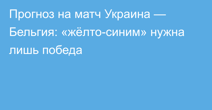 Прогноз на матч Украина — Бельгия: «жёлто-синим» нужна лишь победа