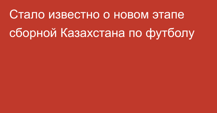 Стало известно о новом этапе сборной Казахстана по футболу