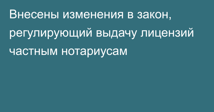 Внесены изменения в закон, регулирующий выдачу лицензий частным нотариусам