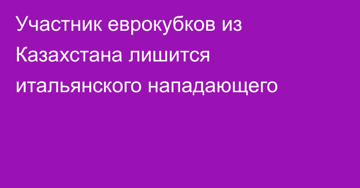 Участник еврокубков из Казахстана лишится итальянского нападающего