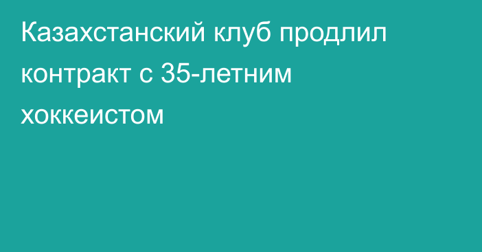 Казахстанский клуб продлил контракт с 35-летним хоккеистом