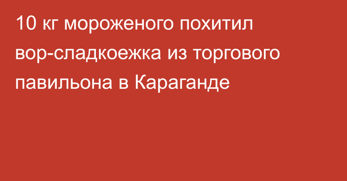 10 кг мороженого похитил вор-сладкоежка из торгового павильона в Караганде