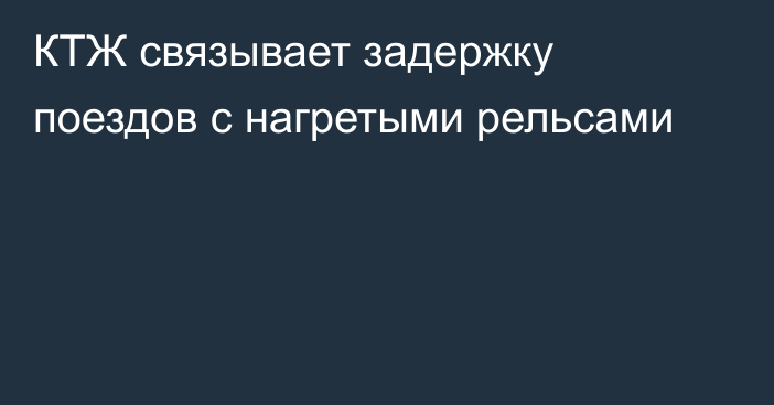 КТЖ связывает задержку поездов с нагретыми рельсами