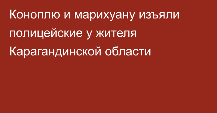 Коноплю и марихуану изъяли полицейские у жителя Карагандинской области