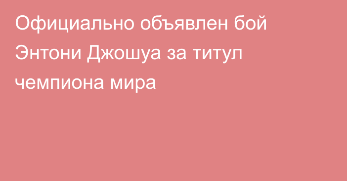 Официально объявлен бой Энтони Джошуа за титул чемпиона мира