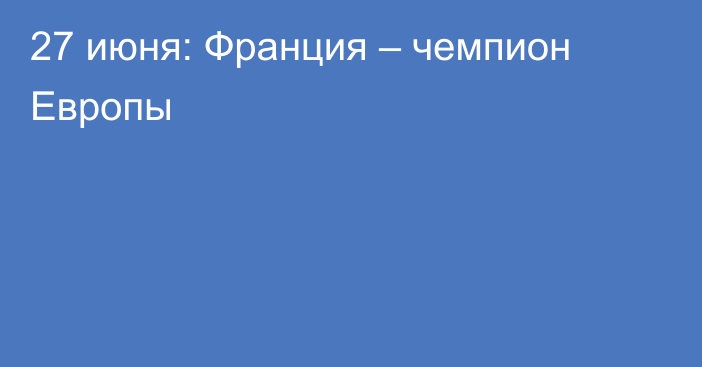 27 июня: Франция – чемпион Европы