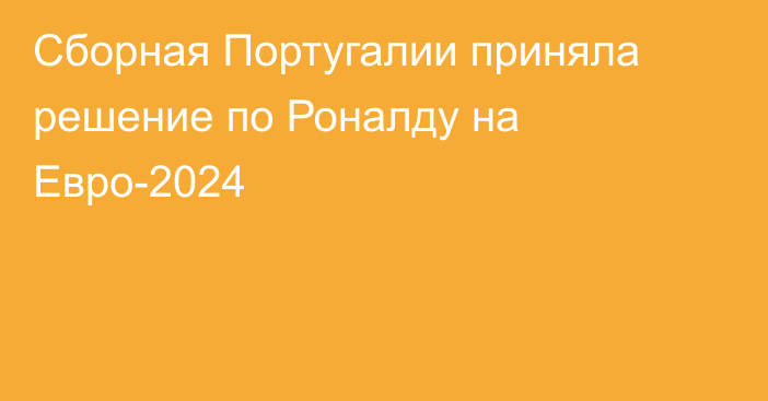 Сборная Португалии приняла решение по Роналду на Евро-2024