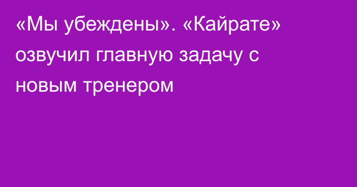 «Мы убеждены». «Кайрате» озвучил главную задачу с новым тренером