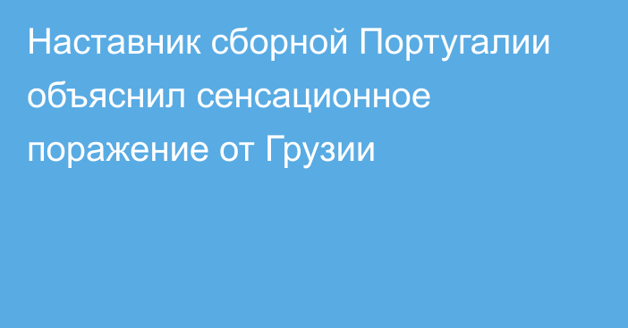 Наставник сборной Португалии объяснил сенсационное поражение от Грузии