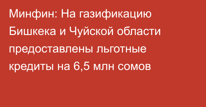 Минфин: На газификацию Бишкека и Чуйской области предоставлены льготные кредиты на 6,5 млн сомов