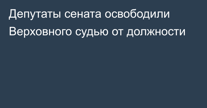 Депутаты сената освободили Верховного судью от должности