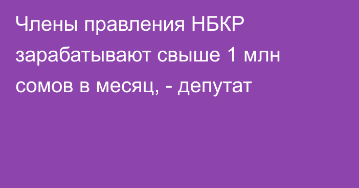 Члены правления НБКР зарабатывают свыше 1 млн сомов в месяц, - депутат