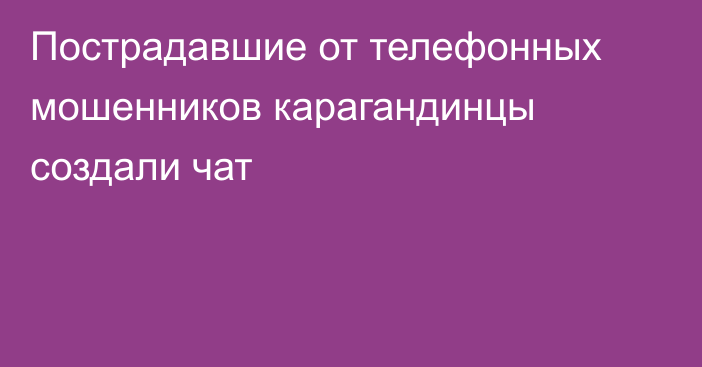 Пострадавшие от телефонных мошенников карагандинцы создали чат