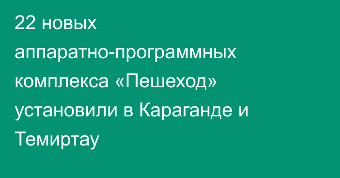 22 новых аппаратно-программных комплекса «Пешеход» установили в Караганде и Темиртау