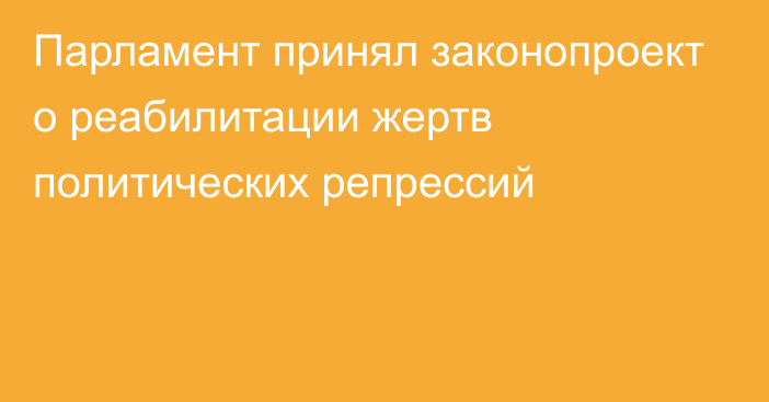 Парламент принял законопроект о реабилитации жертв политических репрессий