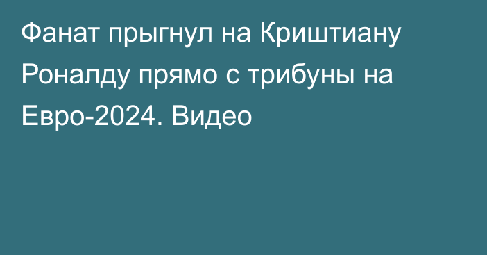 Фанат прыгнул на Криштиану Роналду прямо с трибуны на Евро-2024. Видео