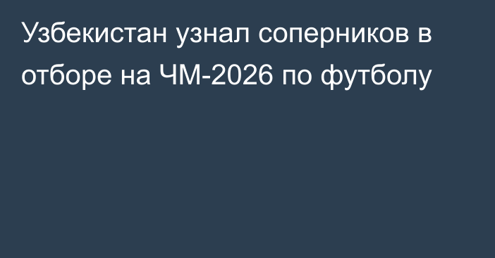 Узбекистан узнал соперников в отборе на ЧМ-2026 по футболу