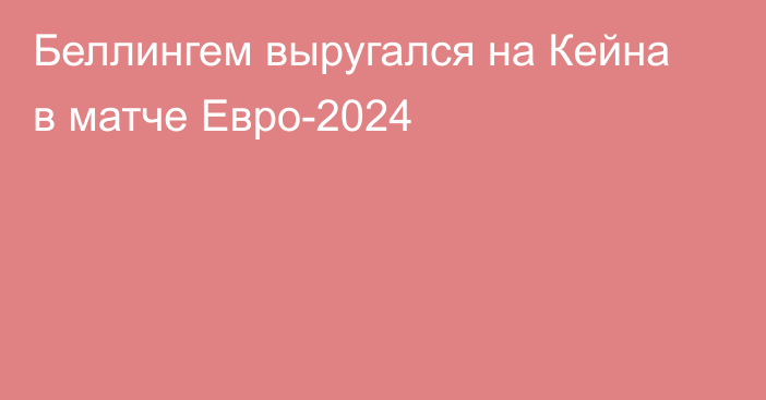 Беллингем выругался на Кейна в матче Евро-2024