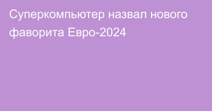 Суперкомпьютер назвал нового фаворита Евро-2024