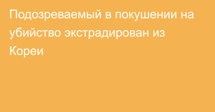 Подозреваемый в покушении на убийство экстрадирован из Кореи