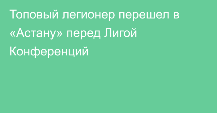 Топовый легионер перешел в «Астану» перед Лигой Конференций