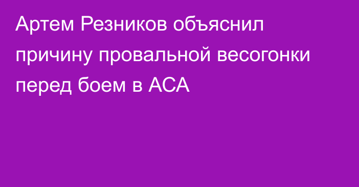 Артем Резников объяснил причину провальной весогонки перед боем в АСА