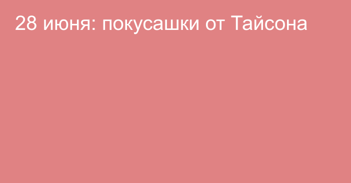 28 июня: покусашки от Тайсона